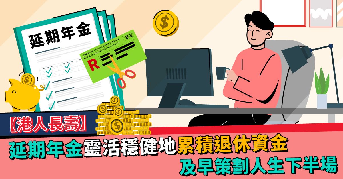【港人長壽】延期年金靈活穩健地累積退休資金 及早策劃人生下半場